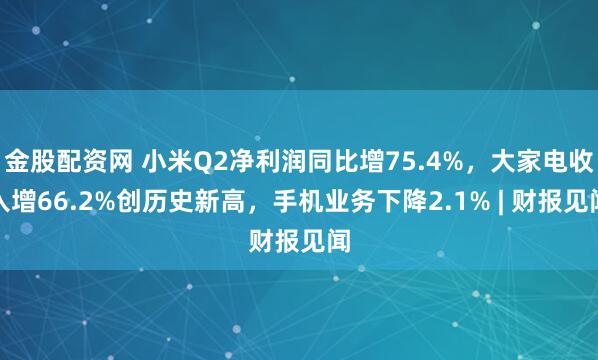 金股配资网 小米Q2净利润同比增75.4%，大家电收入增66.2%创历史新高，手机业务下降2.1% | 财报见闻